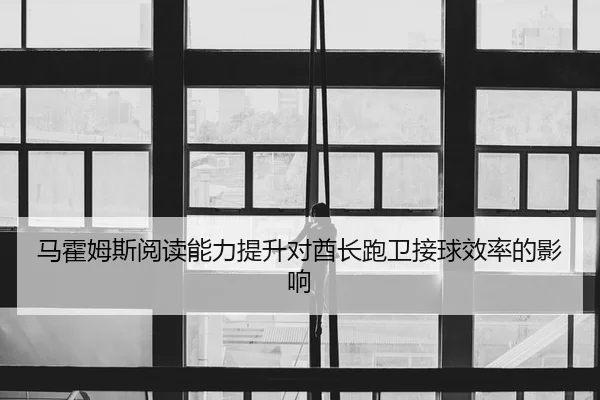 马霍姆斯阅读能力提升对酋长跑卫接球效率的影响